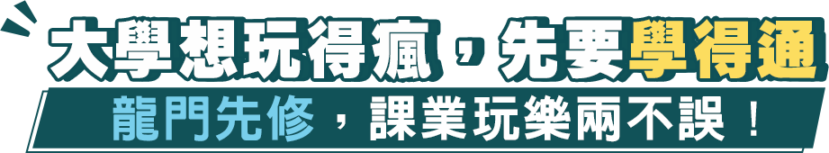 大學想玩得瘋，先要學得通龍門先修，課業玩樂兩不誤！